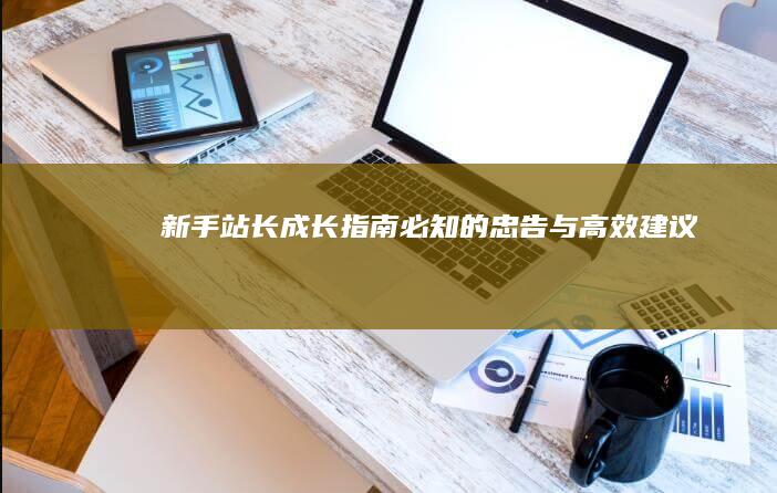 新手站长成长指南：必知的忠告与高效建议