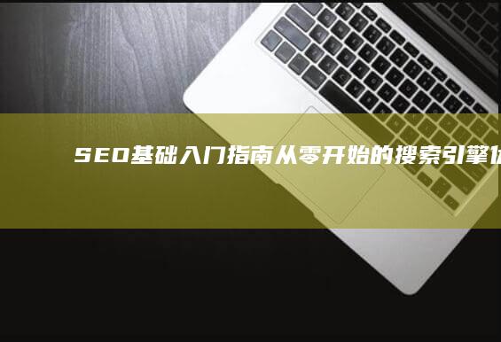 SEO基础入门指南：从零开始的搜索引擎优化教程